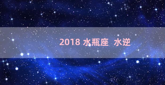 2018 水瓶座  水逆